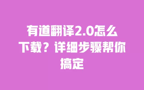 有道翻译2.0怎么下载?详细步骤帮你搞定 一