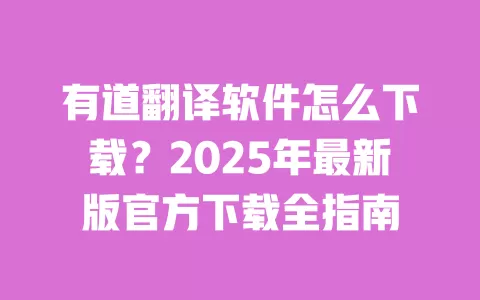 有道翻译软件怎么下载?2025年最新版官方下载全指南 一