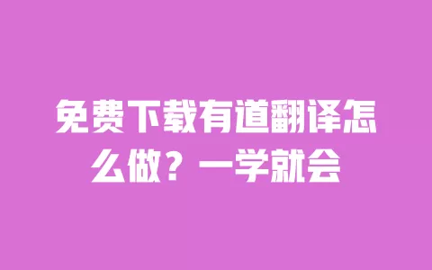 免费下载有道翻译怎么做?一学就会 一