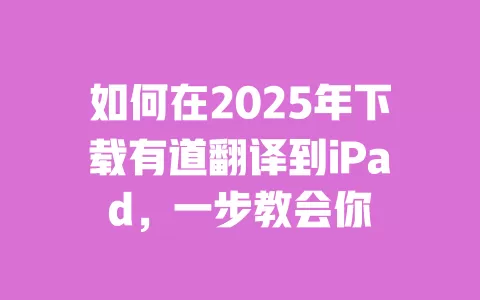如何在2025年下载有道翻译到iPad,一步教会你 一