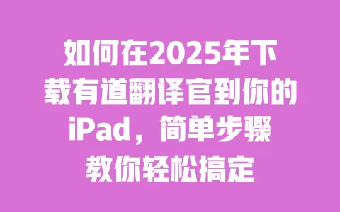 如何在2025年下载有道翻译官到你的iPad,简单步骤教你轻松搞定 一
