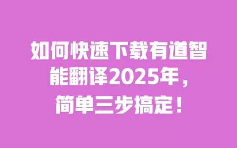 如何快速下载有道智能翻译2025年,简单三步搞定! 一