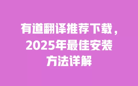 有道翻译推荐下载,2025年最佳安装方法详解 一