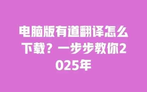 电脑版有道翻译怎么下载?一步步教你2025年 一