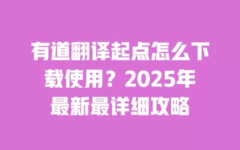 有道翻译起点怎么下载使用?2025年最新最详细攻略 一