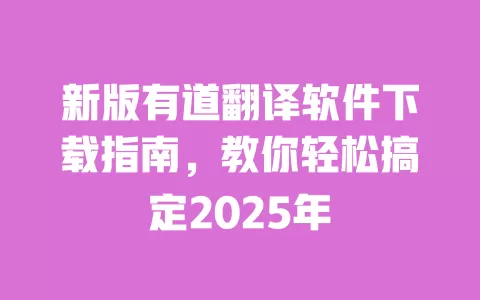新版有道翻译软件下载指南,教你轻松搞定2025年 一