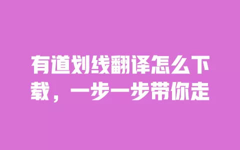 有道划线翻译怎么下载，一步一步带你走 一