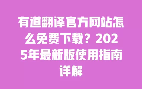 有道翻译官方网站怎么免费下载？2025年最新版使用指南详解 一
