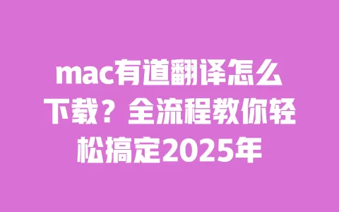 mac有道翻译怎么下载？全流程教你轻松搞定2025年 一