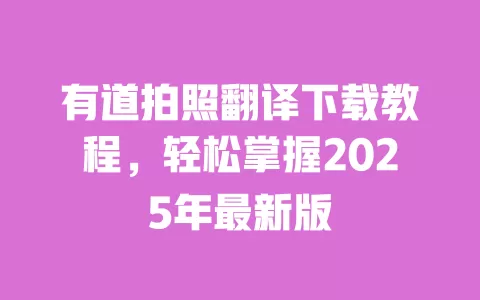 有道拍照翻译下载教程，轻松掌握2025年最新版 一