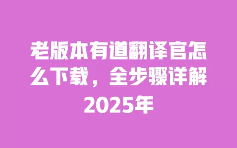 老版本有道翻译官怎么下载，全步骤详解2025年 一