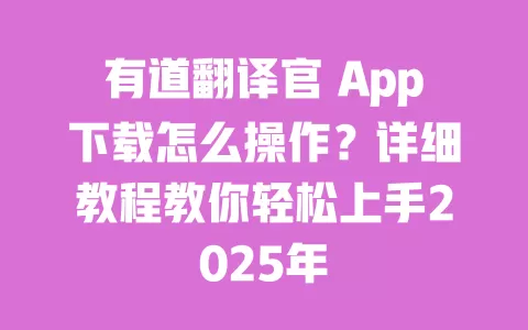 有道翻译官 App下载怎么操作?详细教程教你轻松上手2025年 一
