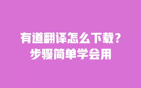 有道翻译怎么下载？步骤简单学会用 一