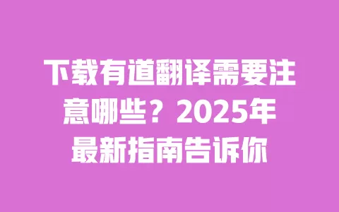 下载有道翻译需要注意哪些?2025年最新指南告诉你 一