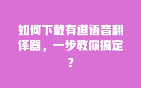 如何下载有道语音翻译器,一步教你搞定? 一