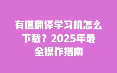 有道翻译学习机怎么下载?2025年最全操作指南 一