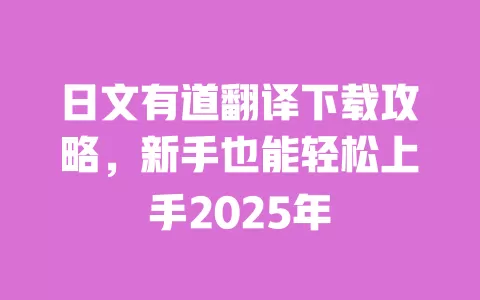 日文有道翻译下载攻略,新手也能轻松上手2025年 一