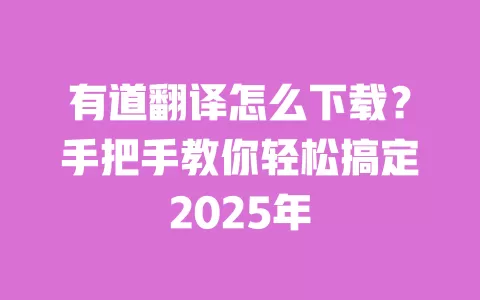 有道翻译怎么下载？手把手教你轻松搞定2025年 一