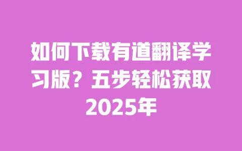 如何下载有道翻译学习版？五步轻松获取2025年 一