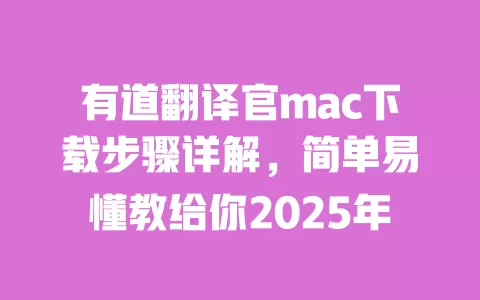 有道翻译官mac下载步骤详解，简单易懂教给你2025年 一