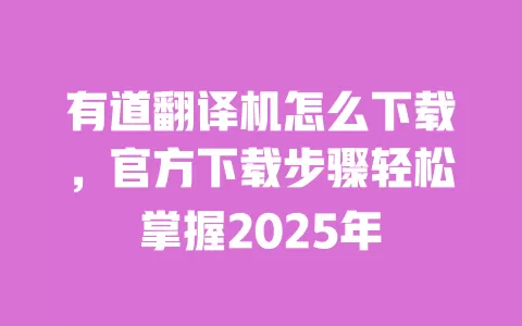 有道翻译机怎么下载，官方下载步骤轻松掌握2025年 一
