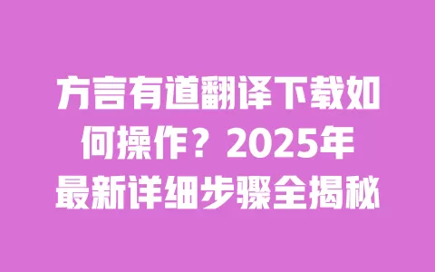 方言有道翻译下载如何操作？2025年最新详细步骤全揭秘 一