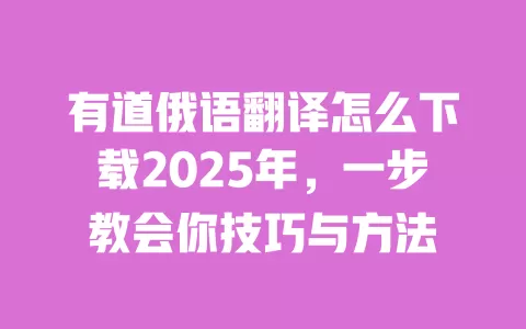 有道俄语翻译怎么下载2025年,一步教会你技巧与方法 一