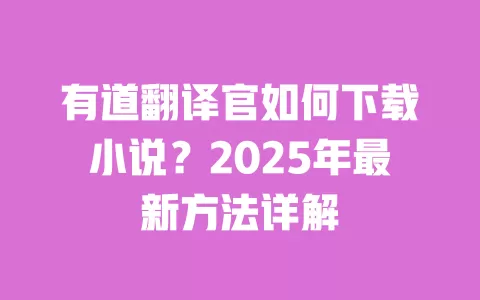 有道翻译官如何下载小说?2025年最新方法详解 一