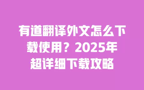 有道翻译外文怎么下载使用？2025年超详细下载攻略 一