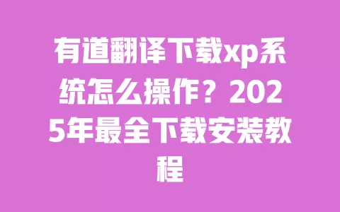 有道翻译下载xp系统怎么操作?2025年最全下载安装教程 一