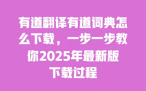 有道翻译有道词典怎么下载,一步一步教你2025年最新版下载过程 一