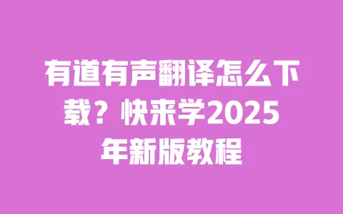 有道有声翻译怎么下载?快来学2025年新版教程 一