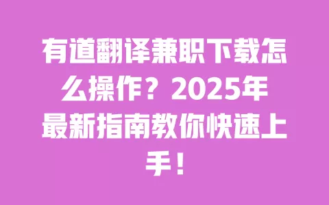 有道翻译兼职下载怎么操作？2025年最新指南教你快速上手！ 一