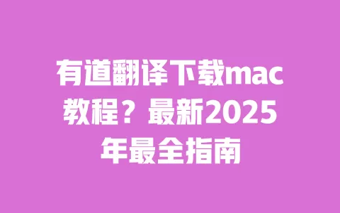 有道翻译下载mac教程？最新2025年最全指南 一