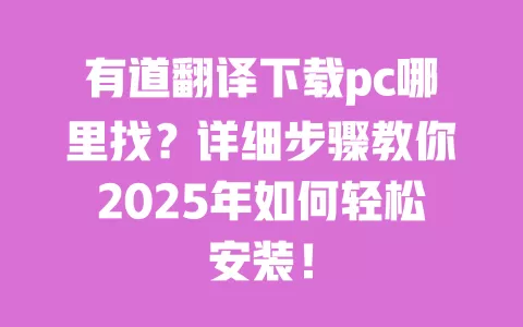 有道翻译下载pc哪里找?详细步骤教你2025年如何轻松安装! 一