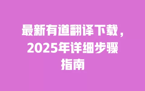 最新有道翻译下载,2025年详细步骤指南 一