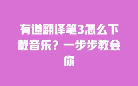 有道翻译笔3怎么下载音乐?一步步教会你 一