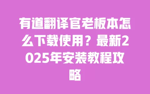 有道翻译官老板本怎么下载使用?最新2025年安装教程攻略 一