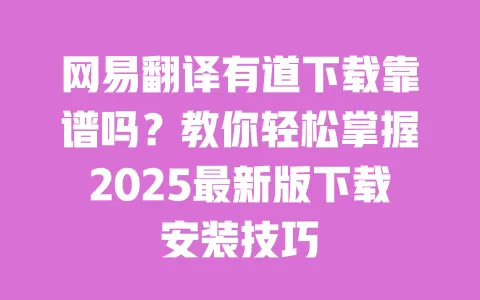 网易翻译有道下载靠谱吗？教你轻松掌握2025最新版下载安装技巧 一