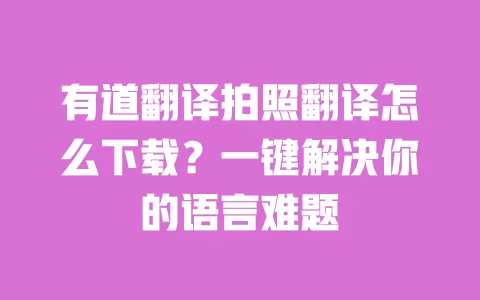 有道翻译拍照翻译怎么下载？一键解决你的语言难题 一