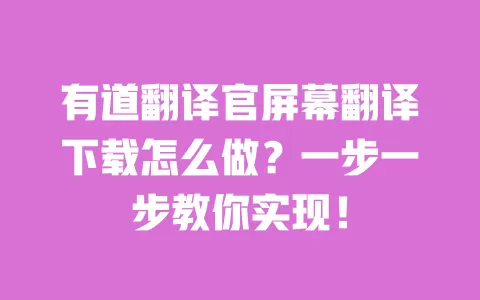 有道翻译官屏幕翻译下载怎么做?一步一步教你实现! 一