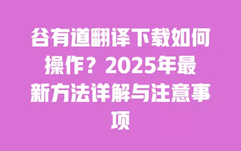谷有道翻译下载如何操作?2025年最新方法详解与注意事项 一