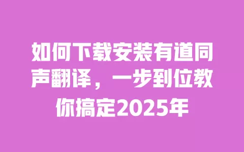 如何下载安装有道同声翻译,一步到位教你搞定2025年 一