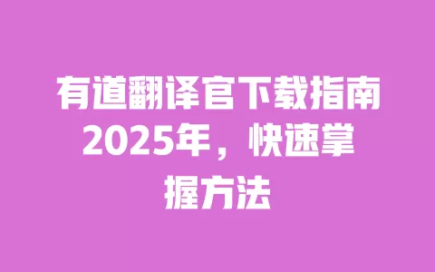 有道翻译官下载指南2025年，快速掌握方法 一