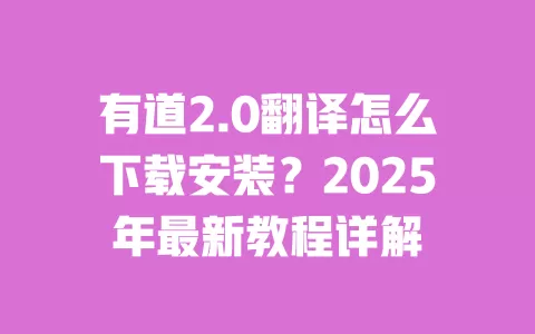 有道2.0翻译怎么下载安装?2025年最新教程详解 一