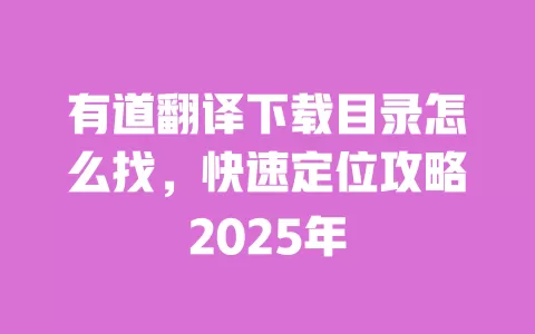 有道翻译下载目录怎么找,快速定位攻略2025年 一