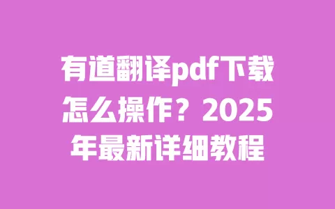 有道翻译pdf下载怎么操作?2025年最新详细教程 一