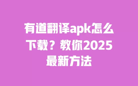 有道翻译apk怎么下载?教你2025最新方法 一
