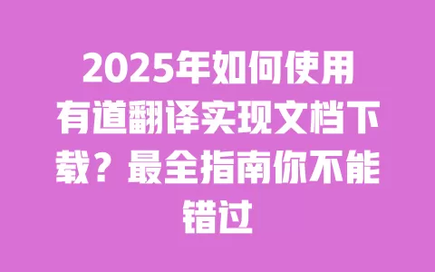 2025年如何使用有道翻译实现文档下载?最全指南你不能错过 一