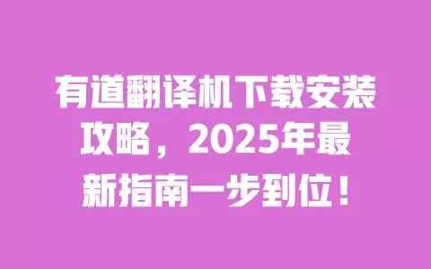 有道翻译机下载安装攻略，2025年最新指南一步到位！ 一